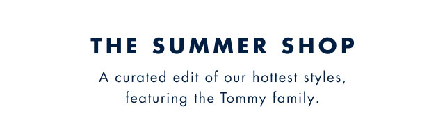 The summer shop                                             A curated edit of out hottest styles, featuring the Tommy family.