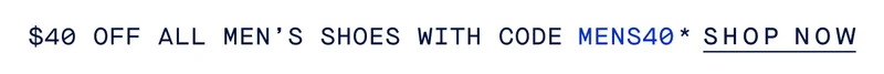 $40 OFF ALL MEN'S SHOES WITH CODE MENS40* SHOP NOW