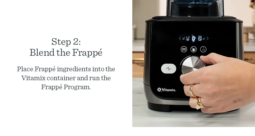 Step 2: Blend the Frappe. Please ingredients into the Vitamix container and run the Frappe Progam.