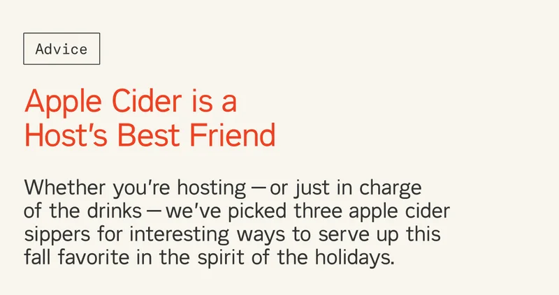 Whether you’re hosting — or just in charge  of the drinks — we’ve picked three apple cider sippers for interesting ways to serve up this  fall favorite in the spirit of the holidays.