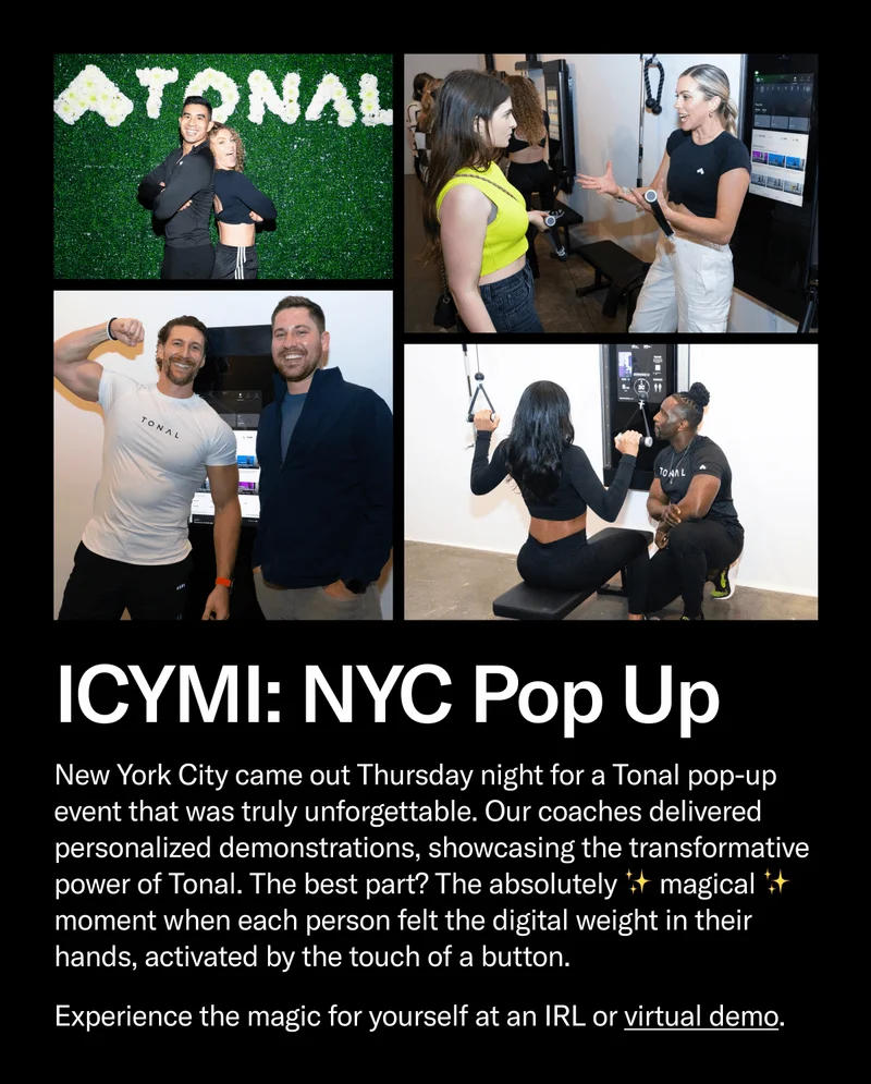 New York City came out Thursday night for a Tonal pop-up event that was truly unforgettable. Our coaches delivered personalized demonstrations, showcasing the transformative power of Tonal. The best part? The absolutely ✨ magical ✨ moment when each person felt the digital weight in their hands, activated by the touch of a button.   Experience the magic for yourself at an IRL or virtual demo.