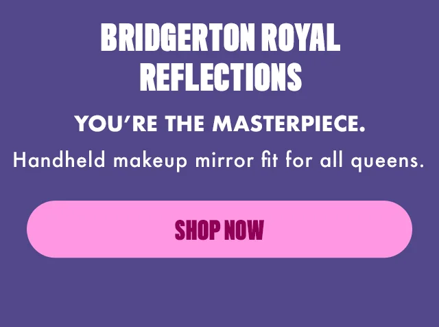 BRIDGERTON ROYAL REFLECTIONS SHOP NOW