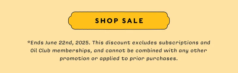 SHOP SALE    *Ends June 22nd, 2025. This discount excludes subscriptions and Oil Club memberships, and cannot be combined with any other promotion or applied to prior purchases.