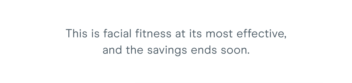 This is facial fitness at its most effective, and the savings ends soon.