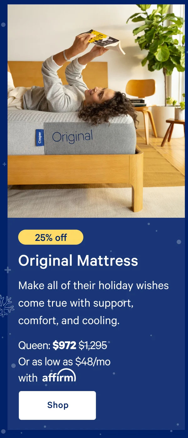 [25% off] >> Original Mattress >> Make all of their holiday wishes come true with support, comfort, and cooling. >> Queen: $972 ($1,295) >> Or as low as $63/mo with affirm >> Shop >>