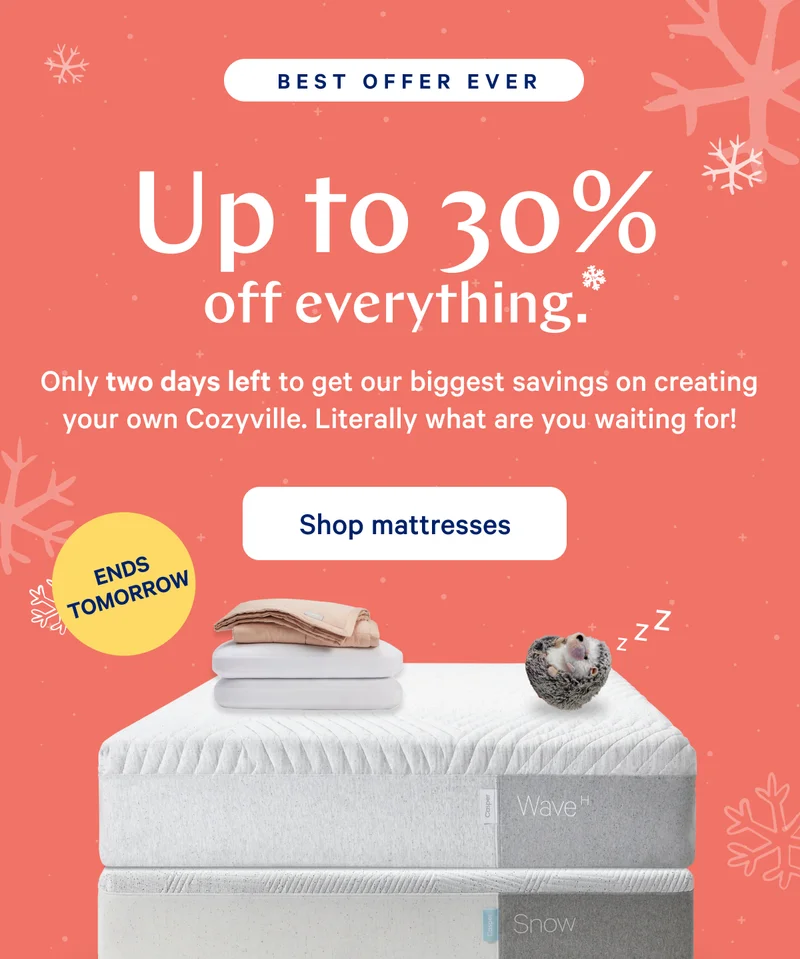 [BEST OFFER EVER] >> Up to 30% off everything.* >> Only one day left to get our biggest savings on creating your own Cozyville. Literally what are you waiting for! >> [ENDS TOMORROW] >>  Shop sale >>