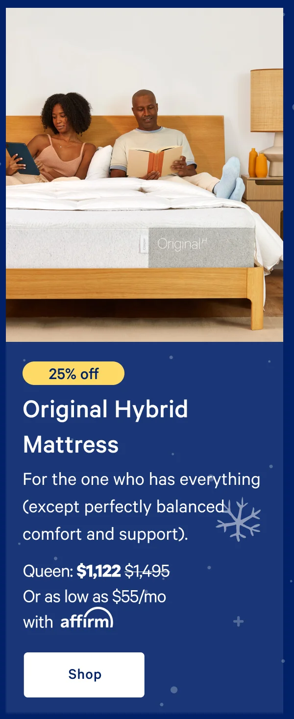[20% off] >> Original Hybrid Mattress >> For the one who has everything (except perfectly balanced comfort and support).  >> Queen: $1,197 ($1,495) >> Or as low as $59/mo with affirm >> Shop >>
