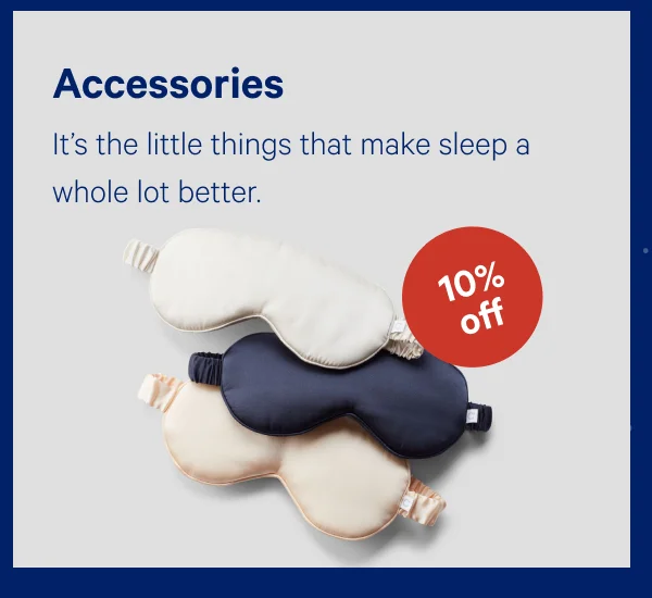 [10% OFF] >> Accessories >> It’s the little things that make sleep a whole lot better. >>