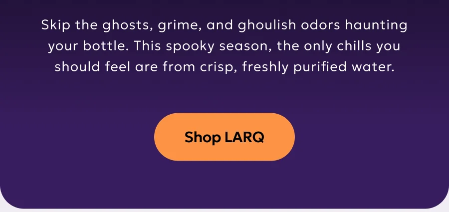 Skip the ghosts, grime, and ghoulish odors haunting your bottle. This spooky season, the only chills you should feel are from crisp, freshly purified water.
