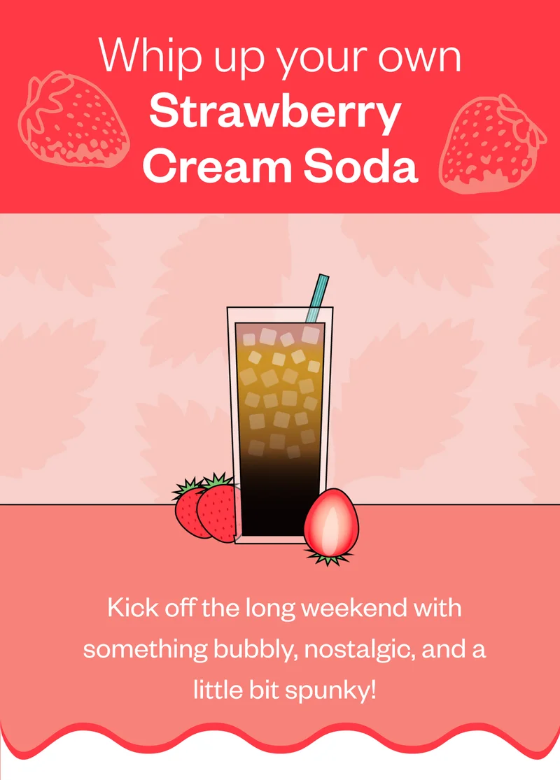 Whip up your own Strawberry Cream Soda Kick off the long weekend with something bubbly, nostalgic, and a little spunky Whip up your own Strawberry Cream Soda Kick off the long weekend with something bubbly, nostalgic, and a little spunky