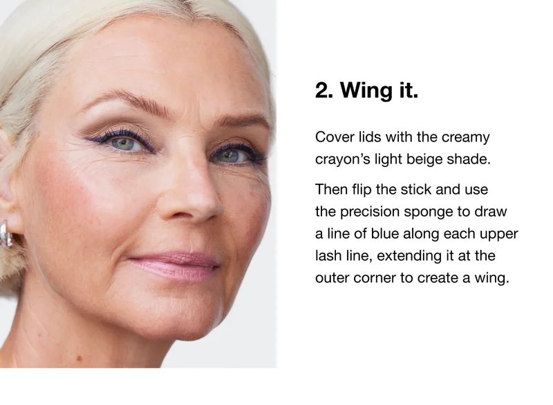 2. Wing it. Cover lids with the creamy crayon’s light beige shade. Then flip the stick and use the precision sponge to draw a line of blue along each upper lash line, extending it at the outer corner to create a wing.
