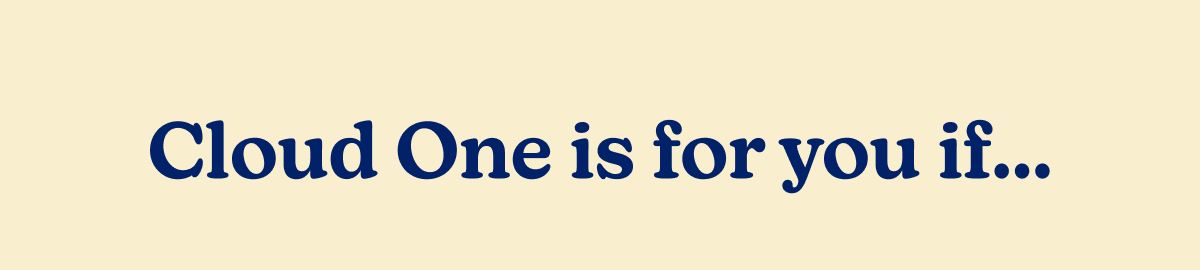 Cloud One is for you if...