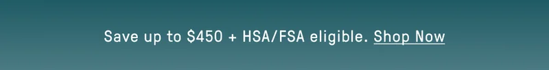 Save up to $450 + HSA/FSA Eligable