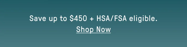 Save up to $450 + HSA/FSA Eligable