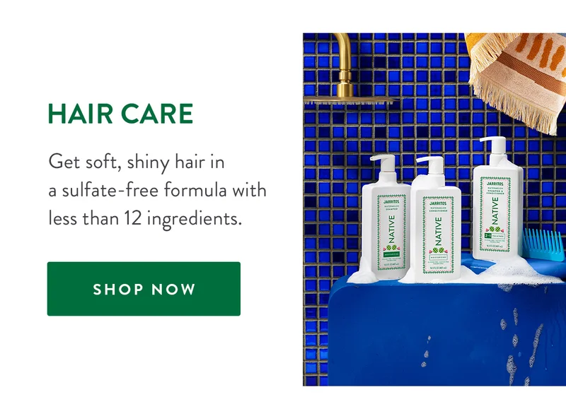 HAIR CARE | Get soft, shiny hair in a sulfate-free formula with less than 12 ingredients. | SHOP NOW