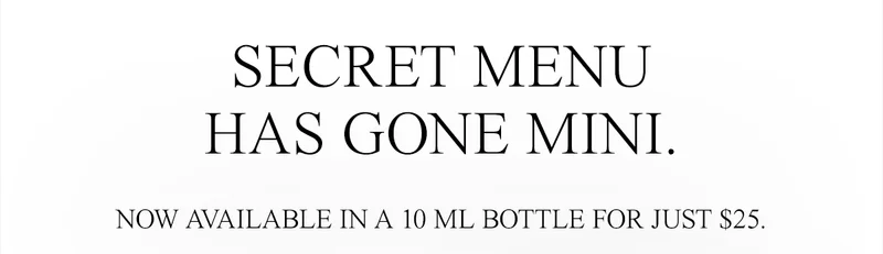 SECRET MENU HAS GONE MINI. Now available in a 10 ml bottle for just $25.