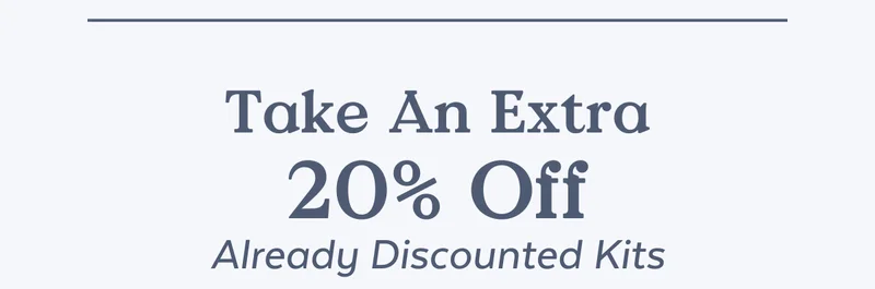 Take an extra 20% OFF Already Discounted Kits