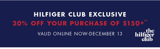 Hilfiger Club exclusive                                            20% off your purchase of $150+                                            Valid online now - December 13