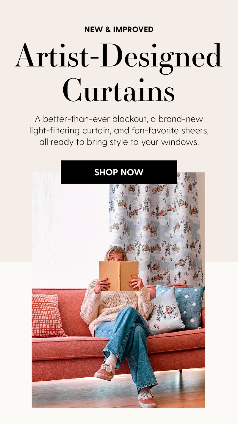 New & Improved | Artist-Designed Curtains | A better-than-ever blackout, a brand-new light-filtering curtain, and fan-favorite sheers, all ready to bring style to your windows.