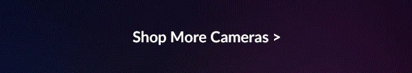 Shop More Cameras >
