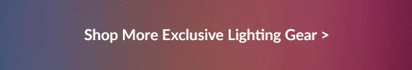 Shop More Exclusive Lighting Gear >