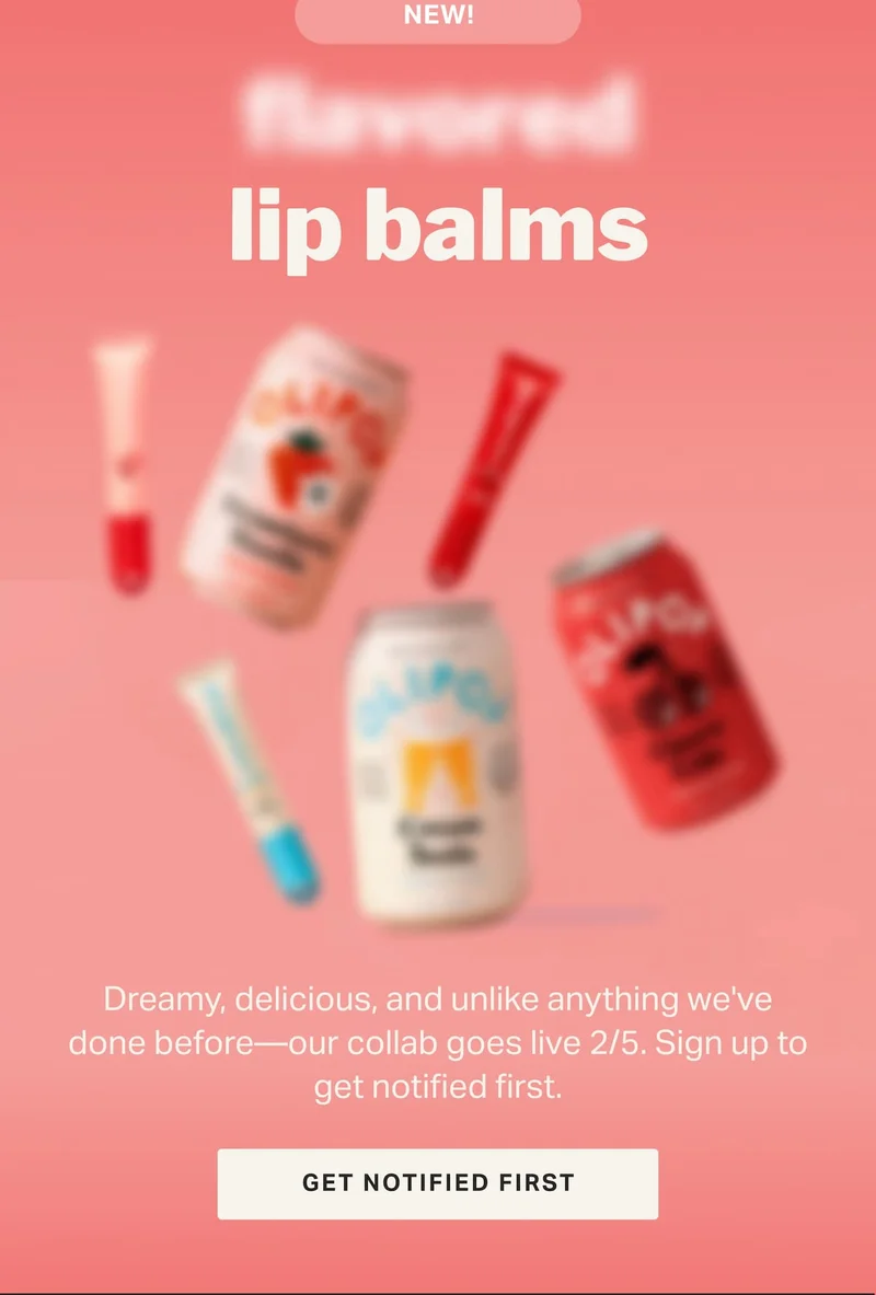 Dreamy, delicious, and unlike anything we've done before—our collab goes live 2/5. Sign up to get notified first. GET NOTIFIED FIRST