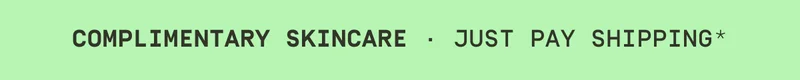 COMPLIMENTARY SKINCARE | JUST PAY SHIPPING*