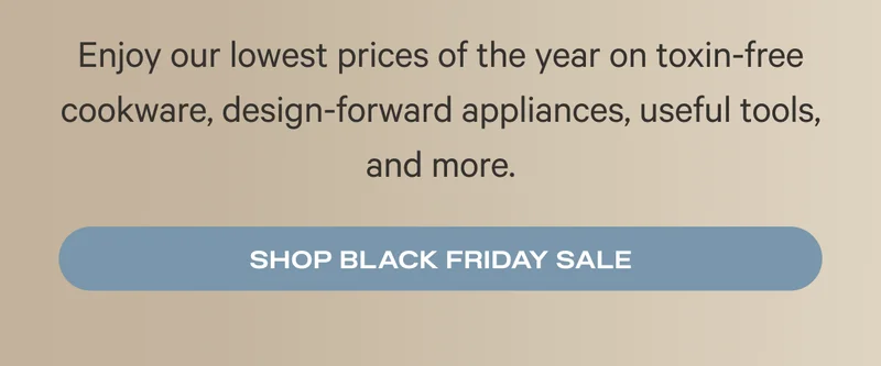 Enjoy our lowest prices of the year on toxin-free cookware, design-forward appliances, useful tools, and more.