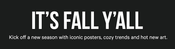 It's Fall Y'all - kick off a new season with iconic posters, cozy trends and hot new art.