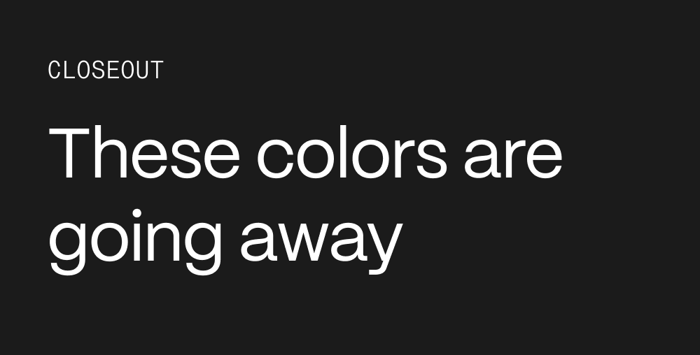 Closeout. These colors are going away.