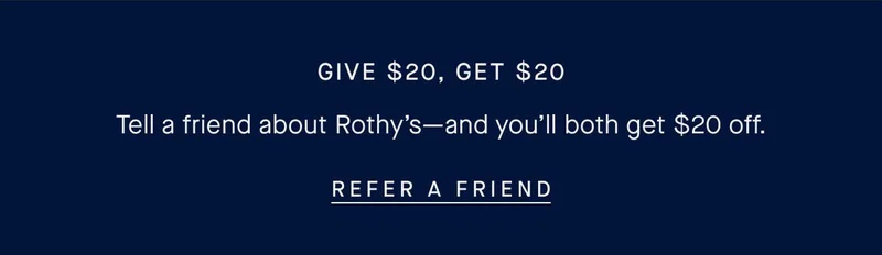 Give $20, Get $20. Tell a friend about Rothy's-and you'll both get $20 off. REFER A FRIEND Give $20, Get $20. Tell a friend about Rothy's-and you'll both get $20 off. REFER A FRIEND