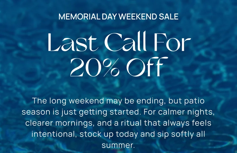 Memorial Day Weekend Sale | Last Call For 20% Off |  The long weekend may be ending, but patio season is just getting started. For calmer nights, clearer mornings, and a ritual that always feels intentional, stock up today and sip softly all summer.
