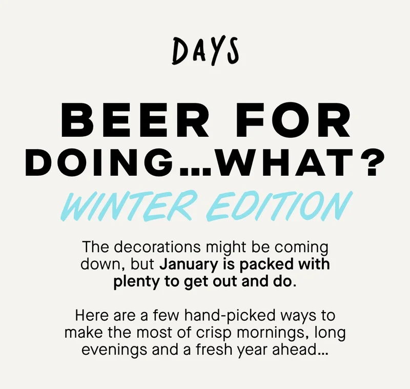 Beer for doing... what? Winter edition. The decorations might be coming down, but January is packed with plenty to get out and do. Here are a few hand-picked ways to make the most of crisp mornings, long evenings and a fresh year ahead…