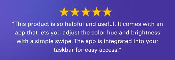 ''This product is so helpful and useful. It comes with an app that lets you adjust the color hue and brightness with a simple swipe. The app is integrated into your taskbar for easy access.''