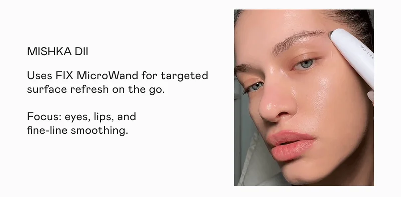 Mishka Dii - Uses FIX MicroWand for targeted surface refresh on the go. Focus: eye, lips, and fine-line smoothing.
