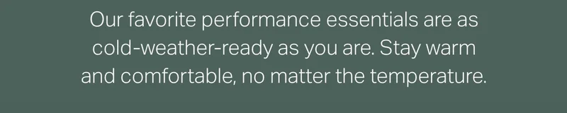 Our favorite performance essentials are as cold-weather-ready as you are.