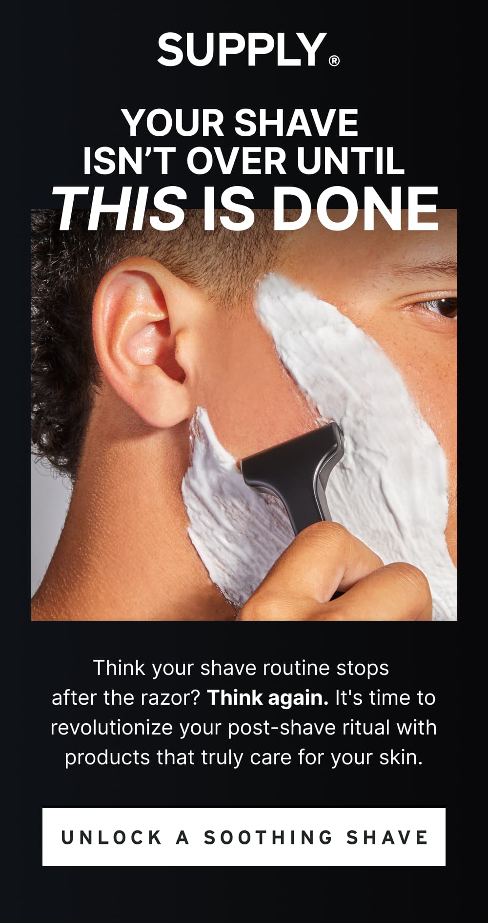 Your Shave Isn’t Over Until THIS is Done  Think your shave routine stops after the razor? Think again. It's time to revolutionize your post-shave ritual with products that truly care for your skin.  [ Unlock a Soothing Shave ]