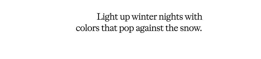 Light up winter nights with colors that pop against the snow.