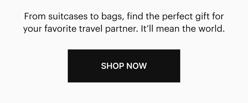 From suitcases to bags, find the perfect gift for your favorite travel partner. It’ll mean the world. Shop Now.