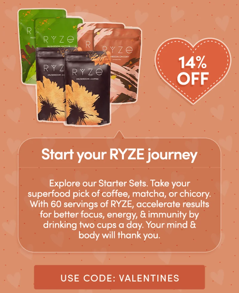 Start your ryze journey | explore our starter sets. take your superfood pick of coffee, matcha, or chicory. with 60 servings of ryze, accelerate results for better focus, energy, and immunity by drinking two cups a day. your mind and body will thank you. use code valentines