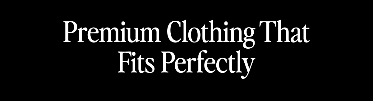 Premium Clothing That Fits Perfectly