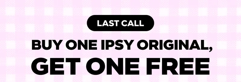 LAST CALL - BUY ONE IPSY ORIGINAL, GET ONE FREE