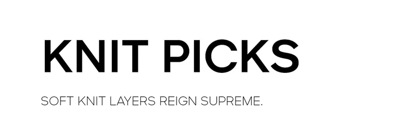 KNIT PICKS SOFT KNIT LAYERS REIGN SUPREME.
