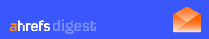 Ahrefs Digest
