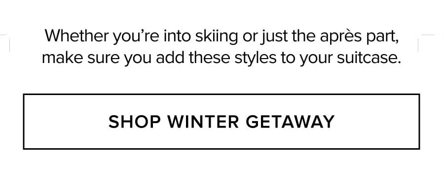 Whether you're into skiing or just the apès part, make sure you add these styles to your suitcase. SHOP WINTER GETAWAY