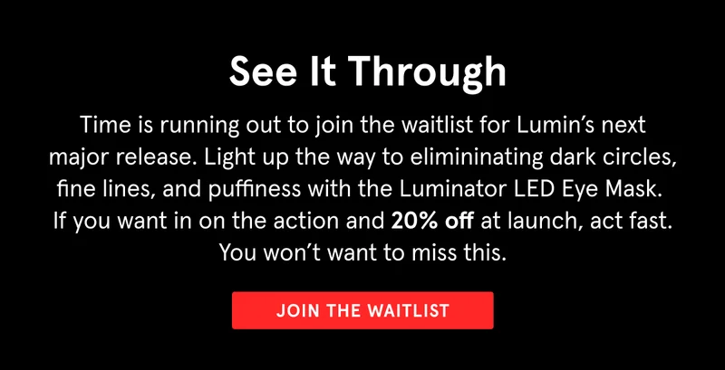 Join now and we'll send you a 20% off code for the Luminator when it drops.