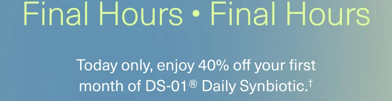 Today only, enjoy 40% off your first month of DS-01® Daily Synbiotic.†