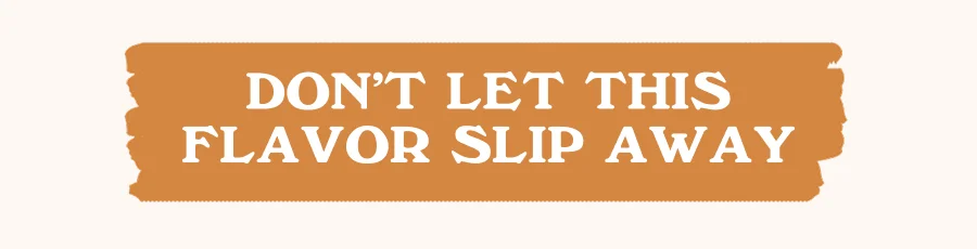 Don’t Let This Flavor Slip Away