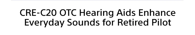 CRE-C20 OTC Hearing Aids Enhance Everyday Sounds for Retired Pilot
