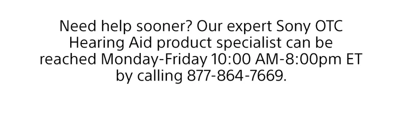 Need help sooner? Our expert Sony OTC Hear Team can be reached Monday – Friday 10:00am – 8:00pm ET | 877-864-7669